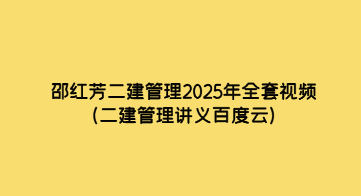 邵红芳二建管理2025年全套视频（二建管理讲义百度云）-考证小密圈