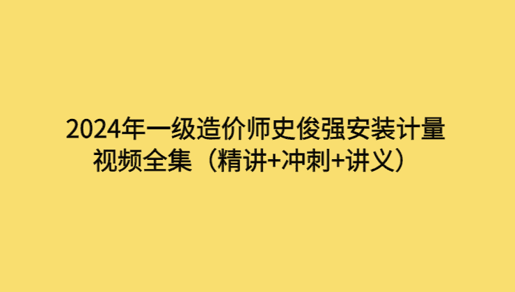 2024年一级造价师史俊强安装计量视频全集（精讲+冲刺+讲义）-考证小密圈