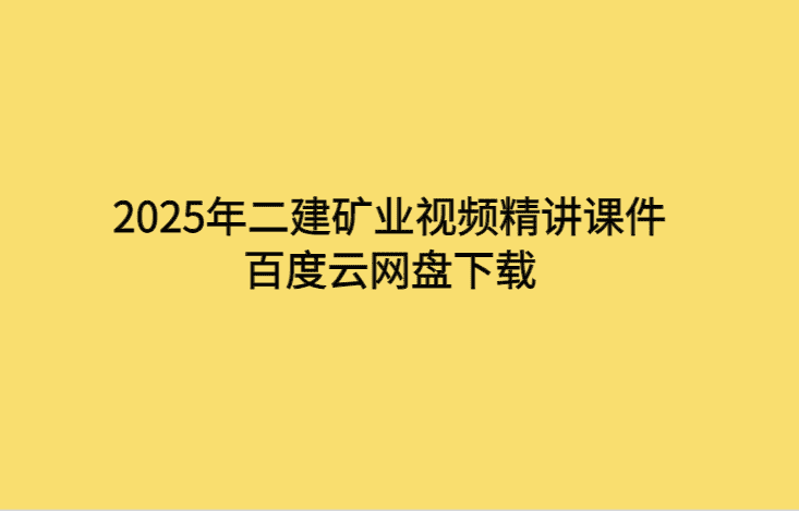 2025年二建矿业视频精讲课件百度云网盘下载-考证小密圈