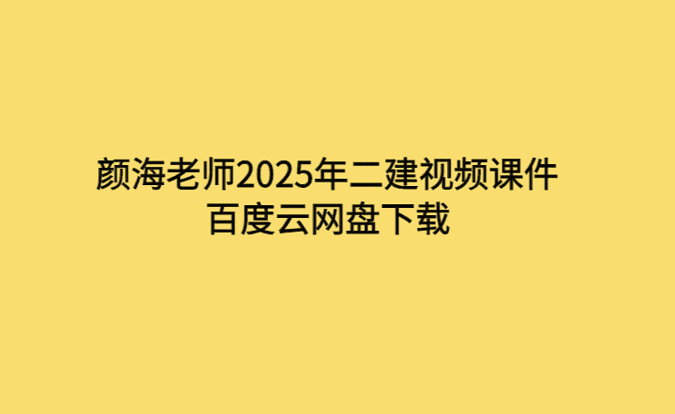 颜海老师2025年二建视频课件百度云网盘下载-考证小密圈