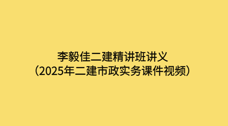 李毅佳二建精讲班讲义（2025年二建市政实务课件视频）-考证小密圈