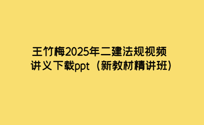 王竹梅2025年二建法规视频讲义下载ppt（新教材精讲班）-考证小密圈