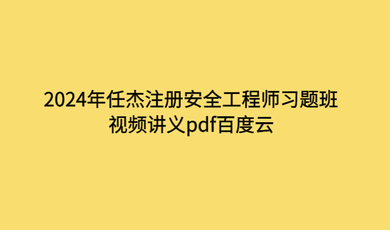 2024年任杰注册安全工程师习题班视频讲义pdf百度云-考证小密圈