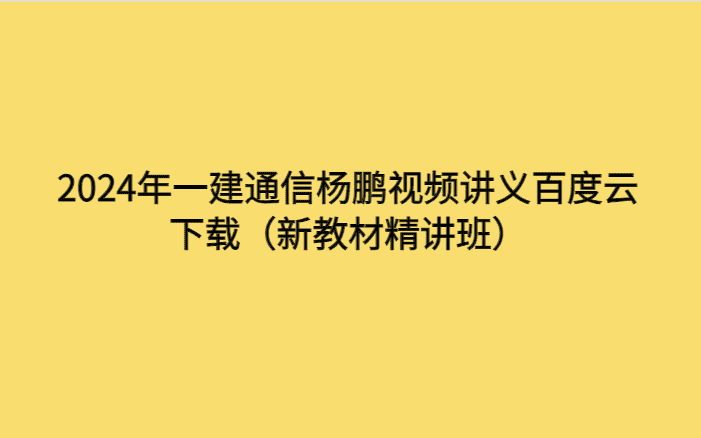 2024年一建通信杨鹏视频讲义百度云下载（新教材精讲班）-考证小密圈