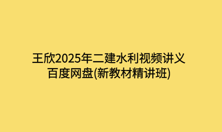 王欣2025年二建水利视频讲义百度网盘(新教材精讲班)-考证小密圈