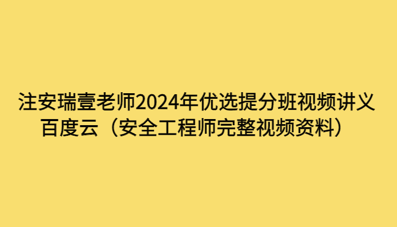 注安瑞壹老师2024年优选提分班视频讲义百度云（安全工程师完整视频资料）-考证小密圈