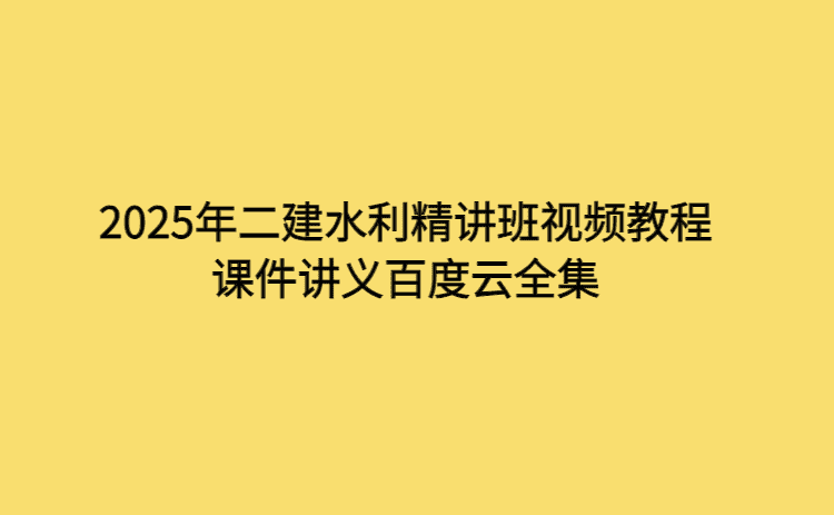 2025年二建水利精讲班视频教程课件讲义百度云全集-考证小密圈