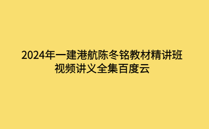 2024年一建港航陈冬铭教材精讲班视频讲义全集百度云-考证小密圈