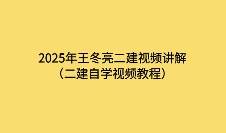 2025年王冬亮二建视频讲解（二建自学视频教程）-考证小密圈