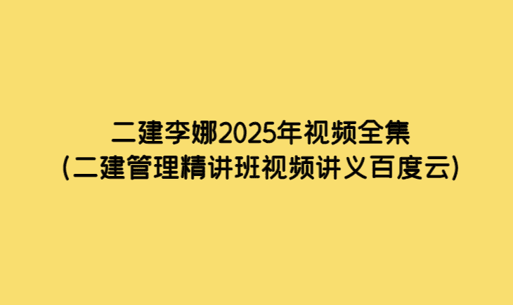 二建李娜2025年视频全集（二建管理精讲班视频讲义百度云）-考证小密圈