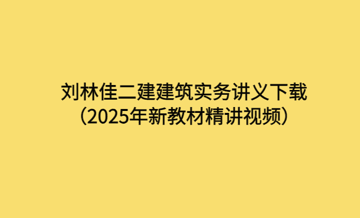 刘林佳二建建筑实务讲义下载（2025年新教材精讲视频）-考证小密圈