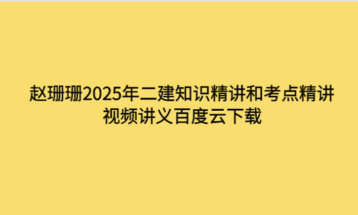 赵珊珊2025年二建知识精讲和考点精讲视频讲义百度云下载-考证小密圈