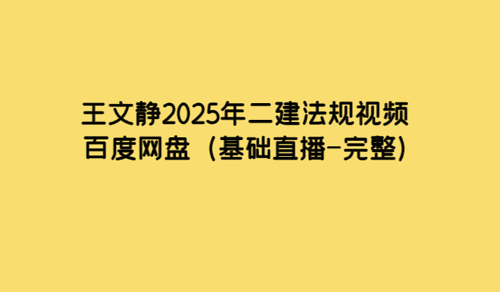 王文静2025年二建法规视频百度网盘（基础直播-完整）-考证小密圈