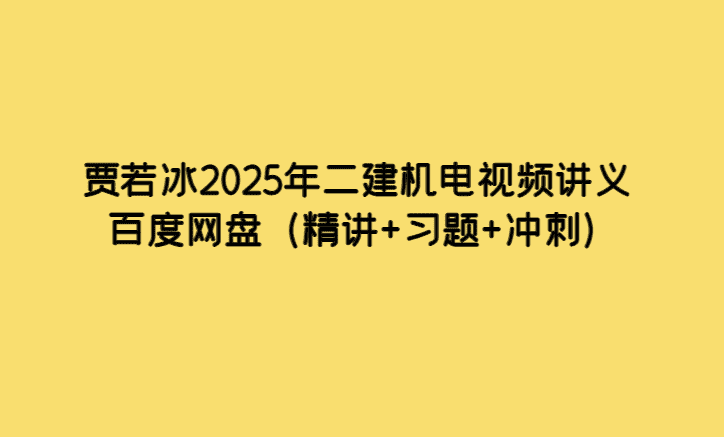 贾若冰2025年二建机电视频讲义百度网盘（精讲+习题+冲刺）-考证小密圈