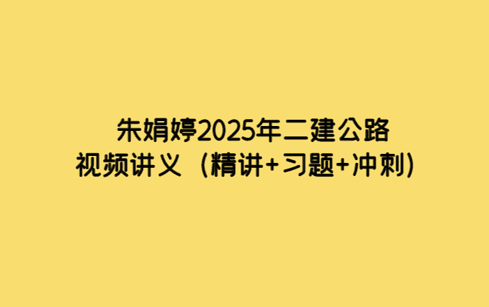 朱娟婷2025年二建公路视频讲义（精讲+习题+冲刺）-考证小密圈