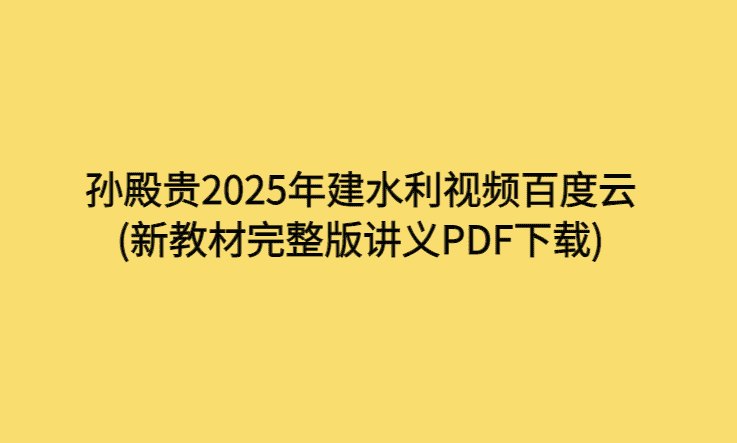 孙殿贵2025年建水利视频百度云(新教材完整版讲义PDF下载)-考证小密圈