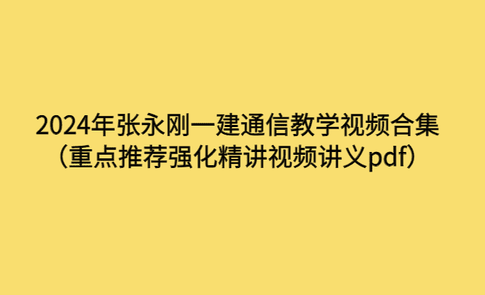 2024年张永刚一建通信教学视频合集（重点推荐强化精讲视频讲义pdf）-考证小密圈