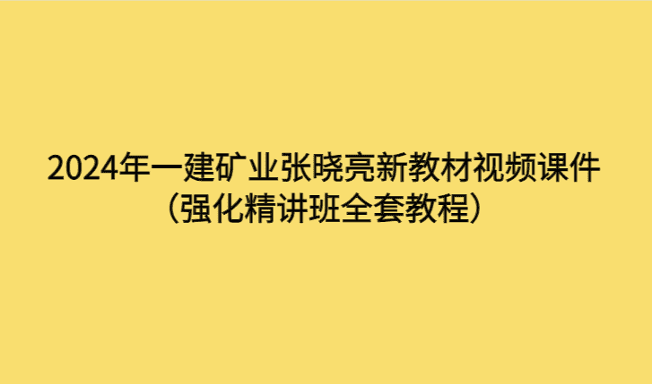 2024年一建矿业张晓亮新教材视频课件（强化精讲班全套教程）-考证小密圈