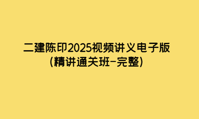 二建陈印2025视频讲义电子版（精讲通关班-完整）-考证小密圈