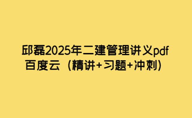 邱磊2025年二建管理讲义pdf百度云（精讲+习题+冲刺）-考证小密圈