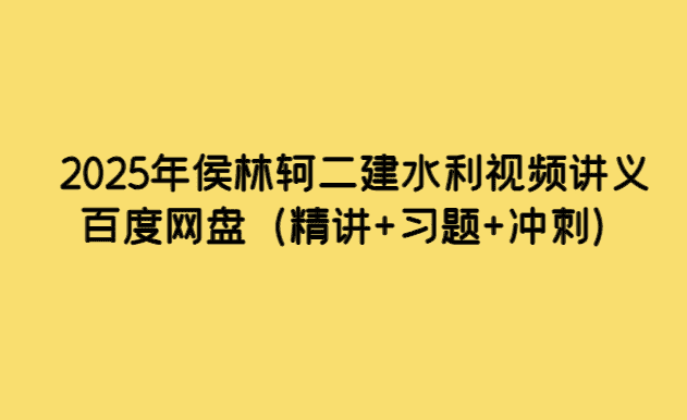 2025年侯林轲二建水利视频讲义百度网盘（精讲+习题+冲刺）-考证小密圈