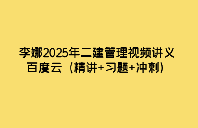 李娜2025年二建管理视频讲义百度云（精讲+习题+冲刺）-考证小密圈