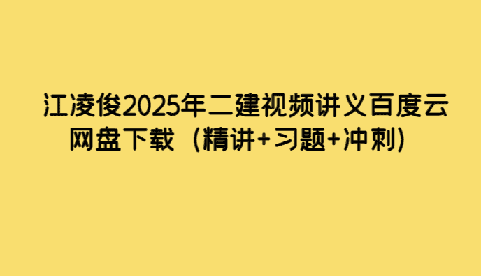 江凌俊2025年二建视频讲义百度云网盘下载（精讲+习题+冲刺）-考证小密圈