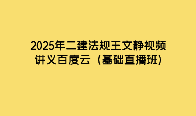 2025年二建法规王文静视频讲义百度云（基础直播班）-考证小密圈