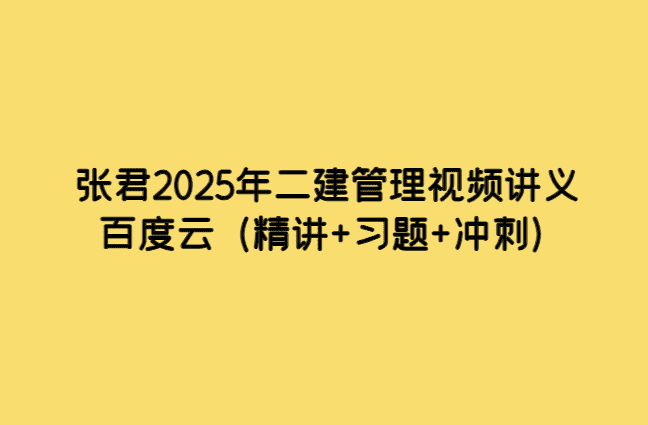 张君2025年二建管理视频讲义百度云（精讲+习题+冲刺）-考证小密圈