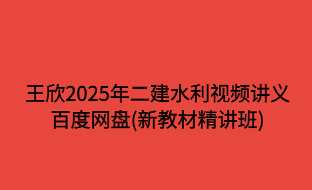 王欣2025年二建水利视频讲义百度网盘(新教材精讲班)-考证小密圈