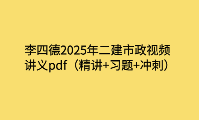 李四德2025年二建市政视频讲义pdf（精讲+习题+冲刺）-考证小密圈