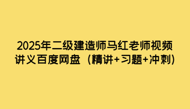 2025年二级建造师马红老师视频讲义百度网盘（精讲+习题+冲刺）-考证小密圈