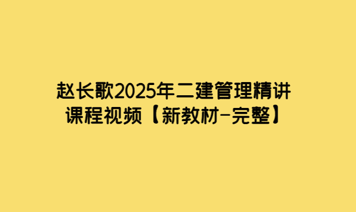 赵长歌2025年二建管理精讲课程视频【新教材-完整】-考证小密圈