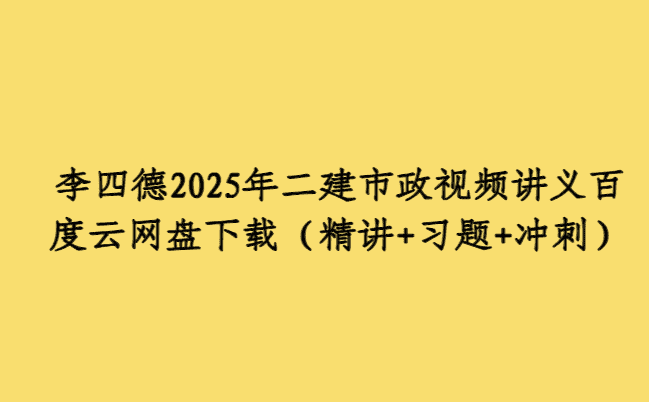 李四德2025年二建市政视频讲义百度云网盘下载（精讲+习题+冲刺）-考证小密圈