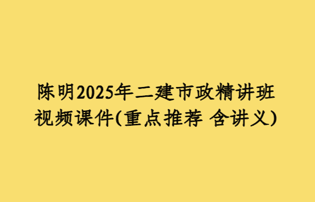 陈明2025年二建市政精讲班视频课件(重点推荐 含讲义)-考证小密圈