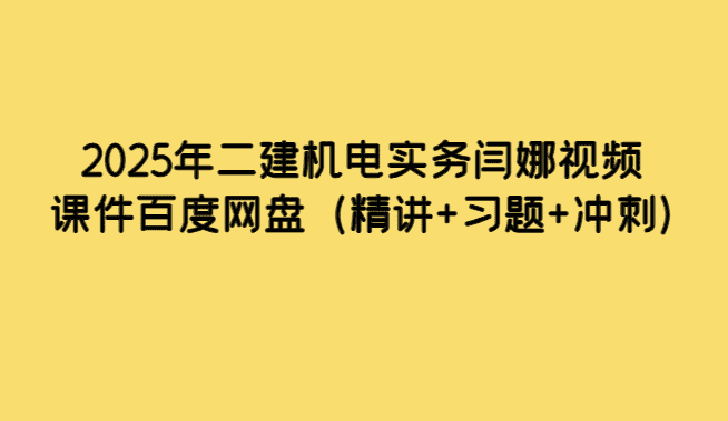 2025年二建机电实务闫娜视频课件百度网盘（精讲+习题+冲刺）-考证小密圈