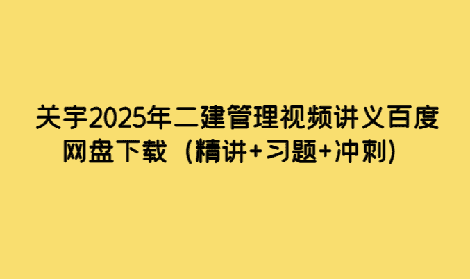 关宇2025年二建管理视频讲义百度网盘下载（精讲+习题+冲刺）-考证小密圈