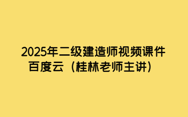 2025年二级建造师视频课件百度云（桂林老师主讲）-考证小密圈