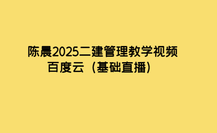 陈晨2025二建管理教学视频百度云（基础直播）-考证小密圈