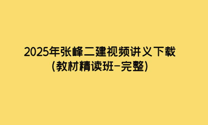 2025年张峰二建视频讲义下载（教材精读班-完整）-考证小密圈