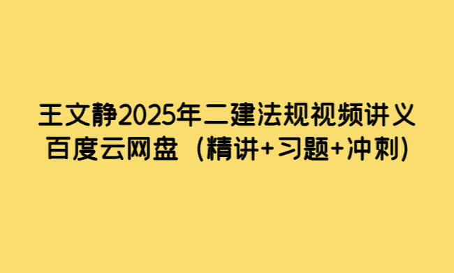 王文静2025年二建法规视频讲义百度云网盘（精讲+习题+冲刺）-考证小密圈