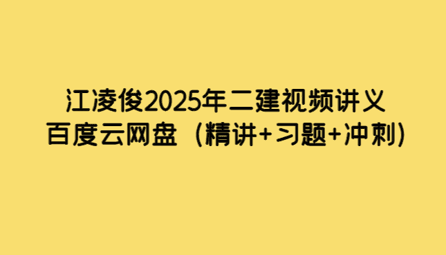 江凌俊2025年二建视频讲义百度云网盘（精讲+习题+冲刺）-考证小密圈