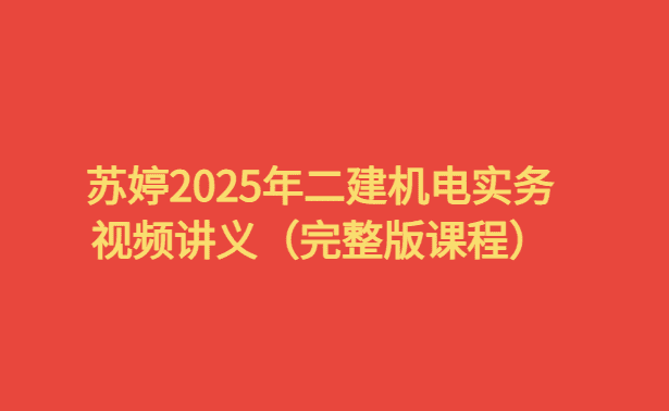 苏婷2025年二建机电实务视频讲义（完整版课程）-考证小密圈