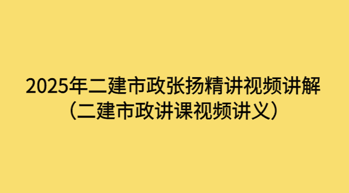 2025年二建市政张扬精讲视频讲解（二建市政讲课视频讲义）-考证小密圈