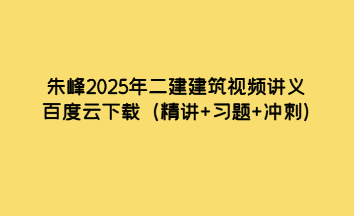 朱峰2025年二建建筑视频讲义百度云下载（精讲+习题+冲刺）-考证小密圈