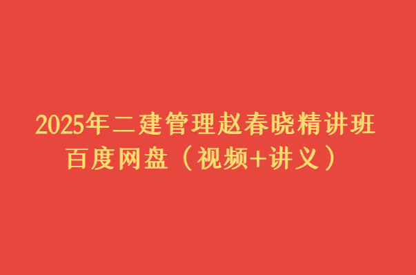 2025年二建管理赵春晓精讲班百度网盘（视频+讲义）-考证小密圈