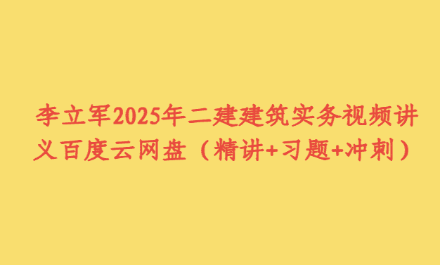 李立军2025年二建建筑实务视频讲义百度云网盘（精讲+习题+冲刺）-考证小密圈