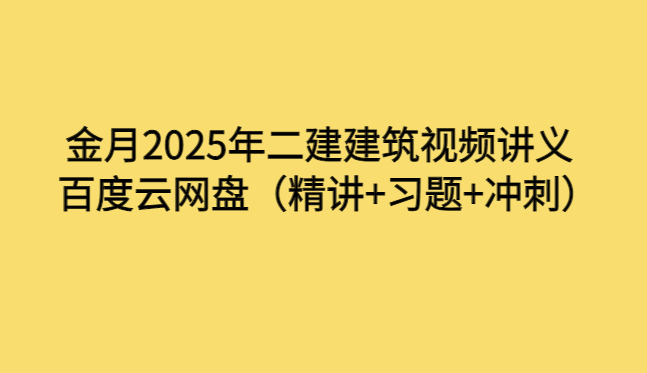 金月2025年二建建筑视频讲义百度云网盘（精讲+习题+冲刺）-考证小密圈