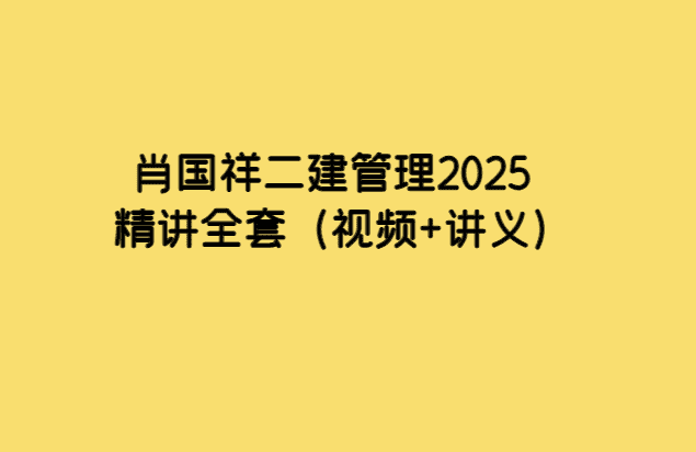 肖国祥二建管理2025精讲全套（视频+讲义）-考证小密圈