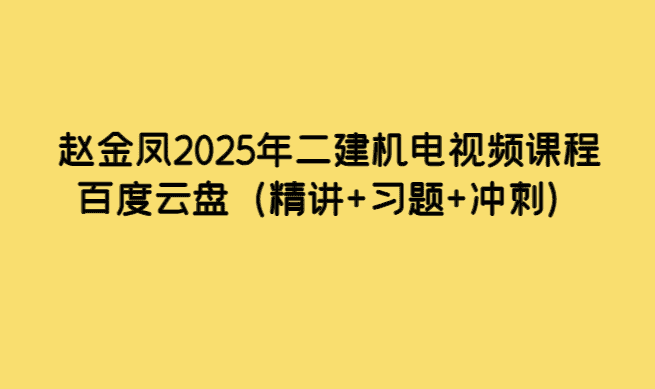 赵金凤2025年二建机电视频课程百度云盘（精讲+习题+冲刺）-考证小密圈